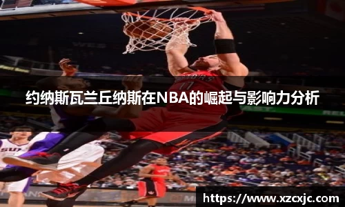 约纳斯瓦兰丘纳斯在NBA的崛起与影响力分析