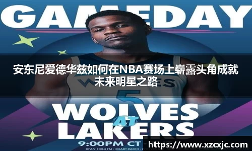 安东尼爱德华兹如何在NBA赛场上崭露头角成就未来明星之路