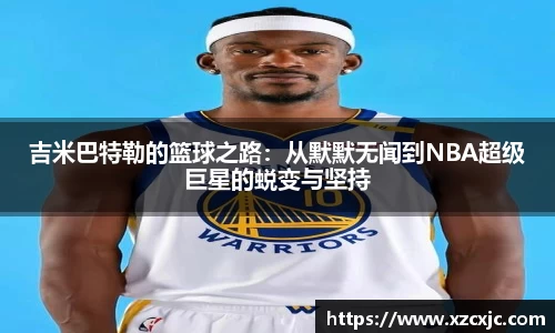 吉米巴特勒的篮球之路:从默默无闻到NBA超级巨星的蜕变与坚持
